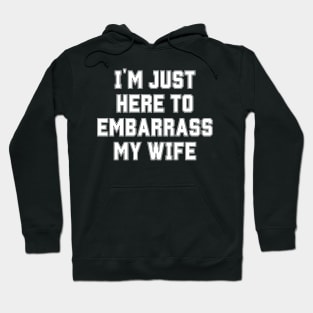 I'm Just Here To Embarrass My Wife Hoodie